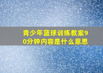 青少年篮球训练教案90分钟内容是什么意思