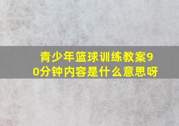 青少年篮球训练教案90分钟内容是什么意思呀