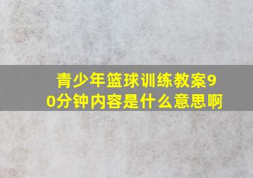 青少年篮球训练教案90分钟内容是什么意思啊