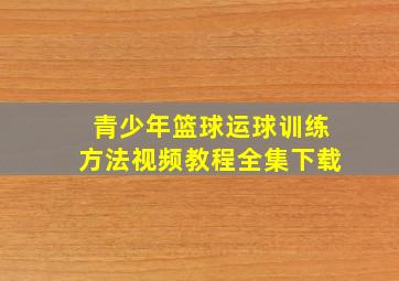 青少年篮球运球训练方法视频教程全集下载