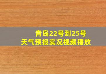 青岛22号到25号天气预报实况视频播放