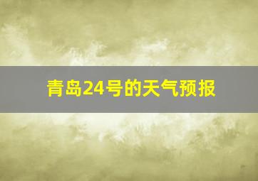 青岛24号的天气预报