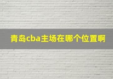 青岛cba主场在哪个位置啊