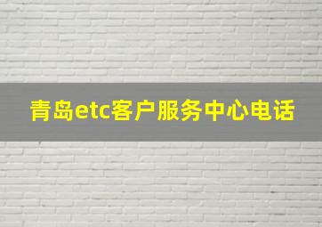 青岛etc客户服务中心电话