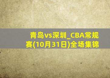 青岛vs深圳_CBA常规赛(10月31日)全场集锦