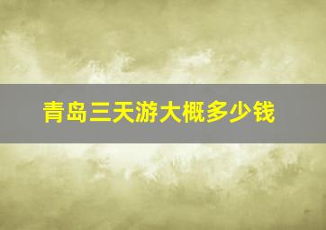 青岛三天游大概多少钱