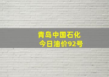 青岛中国石化今日油价92号