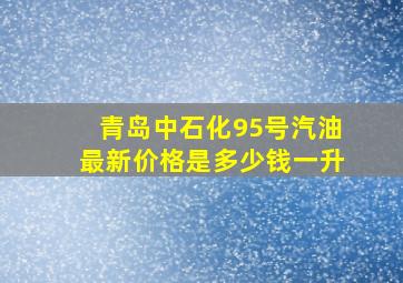 青岛中石化95号汽油最新价格是多少钱一升