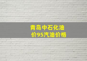 青岛中石化油价95汽油价格