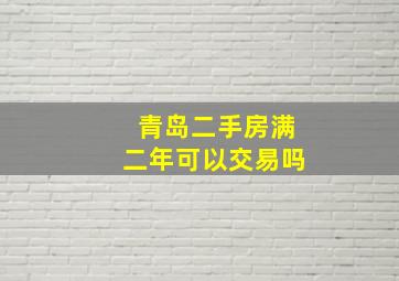 青岛二手房满二年可以交易吗