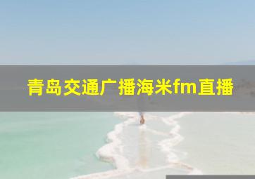 青岛交通广播海米fm直播