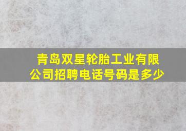 青岛双星轮胎工业有限公司招聘电话号码是多少