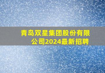 青岛双星集团股份有限公司2024最新招聘