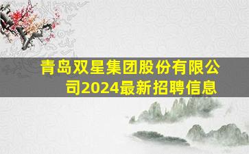 青岛双星集团股份有限公司2024最新招聘信息