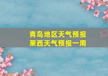 青岛地区天气预报莱西天气预报一周