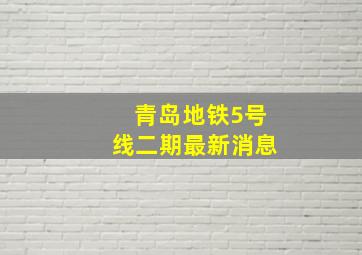 青岛地铁5号线二期最新消息