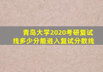 青岛大学2020考研复试线多少分能进入复试分数线