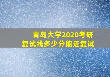 青岛大学2020考研复试线多少分能进复试