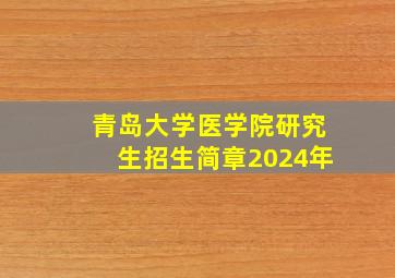 青岛大学医学院研究生招生简章2024年