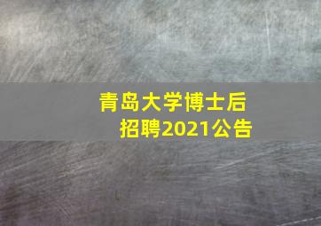 青岛大学博士后招聘2021公告