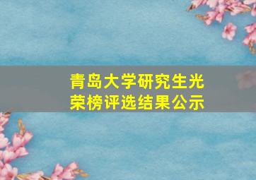 青岛大学研究生光荣榜评选结果公示