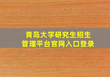 青岛大学研究生招生管理平台官网入口登录