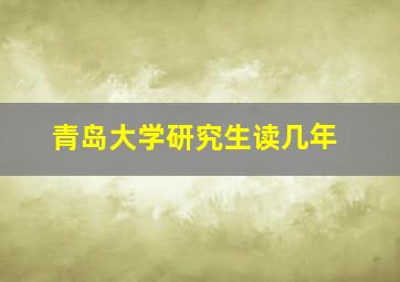 青岛大学研究生读几年