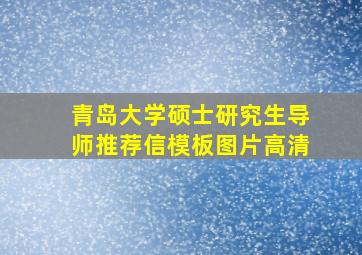 青岛大学硕士研究生导师推荐信模板图片高清