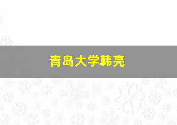 青岛大学韩亮