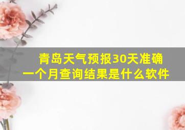 青岛天气预报30天准确一个月查询结果是什么软件