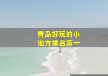 青岛好玩的小地方排名第一