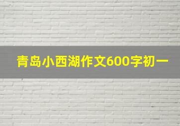 青岛小西湖作文600字初一