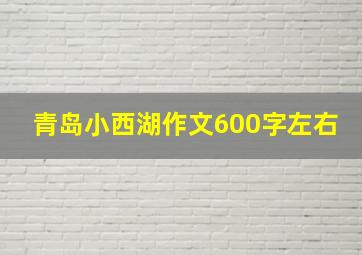 青岛小西湖作文600字左右