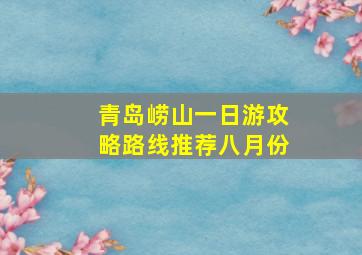 青岛崂山一日游攻略路线推荐八月份