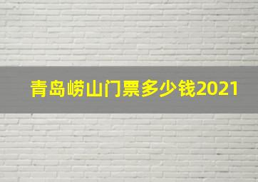 青岛崂山门票多少钱2021