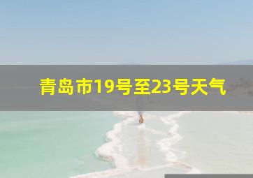 青岛市19号至23号天气