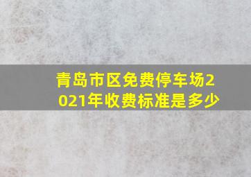 青岛市区免费停车场2021年收费标准是多少