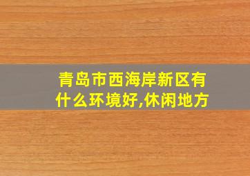 青岛市西海岸新区有什么环境好,休闲地方