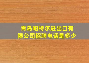 青岛帕特尔进出口有限公司招聘电话是多少