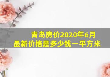 青岛房价2020年6月最新价格是多少钱一平方米