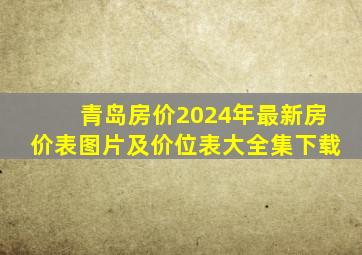 青岛房价2024年最新房价表图片及价位表大全集下载