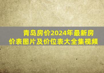 青岛房价2024年最新房价表图片及价位表大全集视频