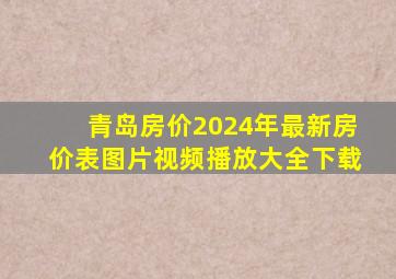 青岛房价2024年最新房价表图片视频播放大全下载