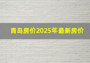 青岛房价2025年最新房价