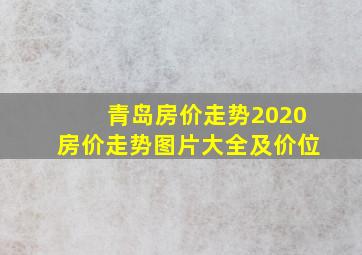 青岛房价走势2020房价走势图片大全及价位