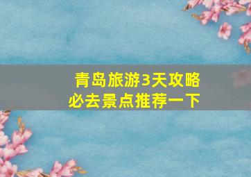 青岛旅游3天攻略必去景点推荐一下