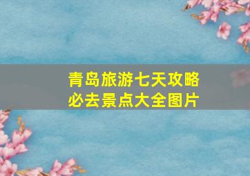 青岛旅游七天攻略必去景点大全图片