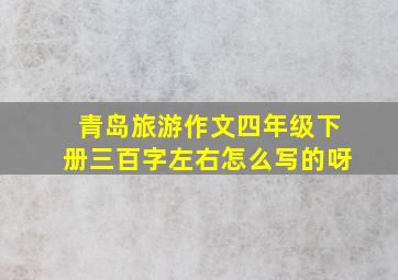 青岛旅游作文四年级下册三百字左右怎么写的呀