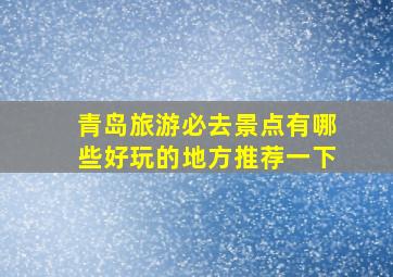 青岛旅游必去景点有哪些好玩的地方推荐一下