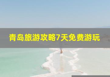 青岛旅游攻略7天免费游玩